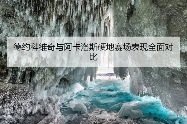 德约科维奇与阿卡洛斯硬地赛场表现全面对比